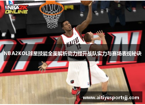 NBA2KOL球星技能全面解析助力提升战队实力与赛场表现秘诀